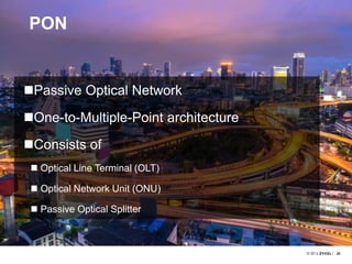 2626
PON
Passive Optical Network
One-to-Multiple-Point architecture
Consists of
 Optical Line Terminal (OLT)
 Optical Network Unit (ONU)
 Passive Optical Splitter
 