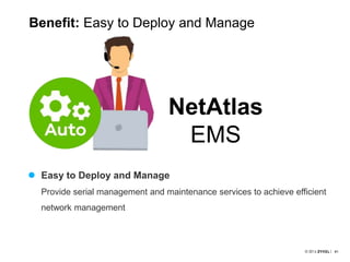 4141
Benefit: Easy to Deploy and Manage
 Easy to Deploy and Manage
Provide serial management and maintenance services to achieve efficient
network management
NetAtlas
EMS
 