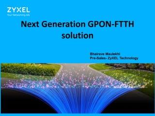 11
Next Generation GPON-FTTH
solution
Bhairave Maulekhi
Pre-Sales- ZyXEL Technology
 