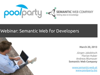 Webinar: Semantic Web for Developers


                                       March 20, 2013

                                    Jürgen Jakobitsch
                                         Florian Huber
                                    Andreas Blumauer
                               Semantic Web Company

                                 www.semantic-web.at
                                   www.poolparty.biz
 