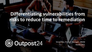 Differentiating vulnerabilities from
risks to reduce time to remediation
Simon Roe, Product Manager - RBVM
March 2021
 