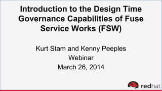 Introduction to the Design Time
Governance Capabilities of Fuse
Service Works (FSW)
Kurt Stam and Kenny Peeples
Webinar
March 26, 2014
 