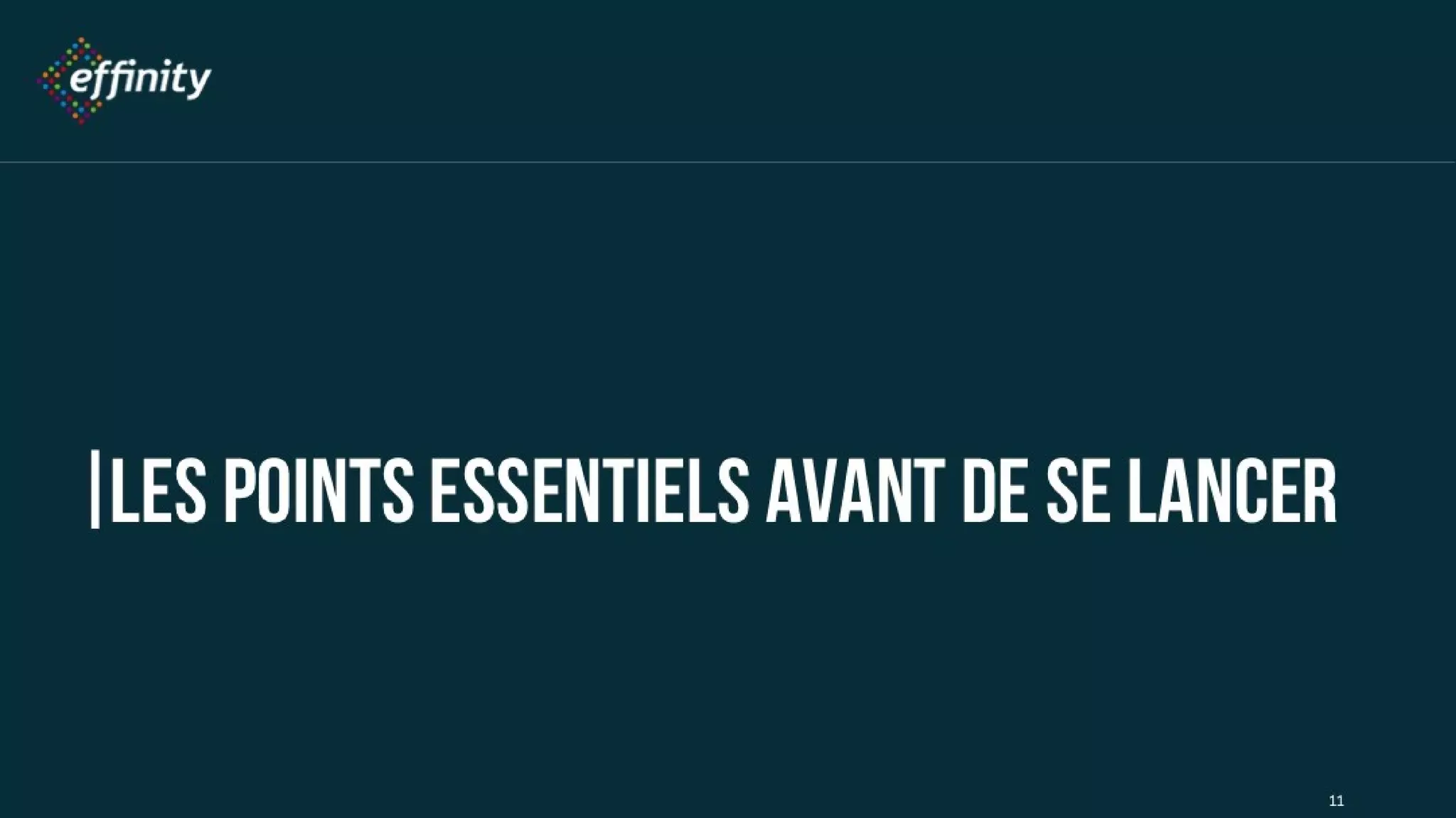 Les points essentiels avant de
se lancer
11
 