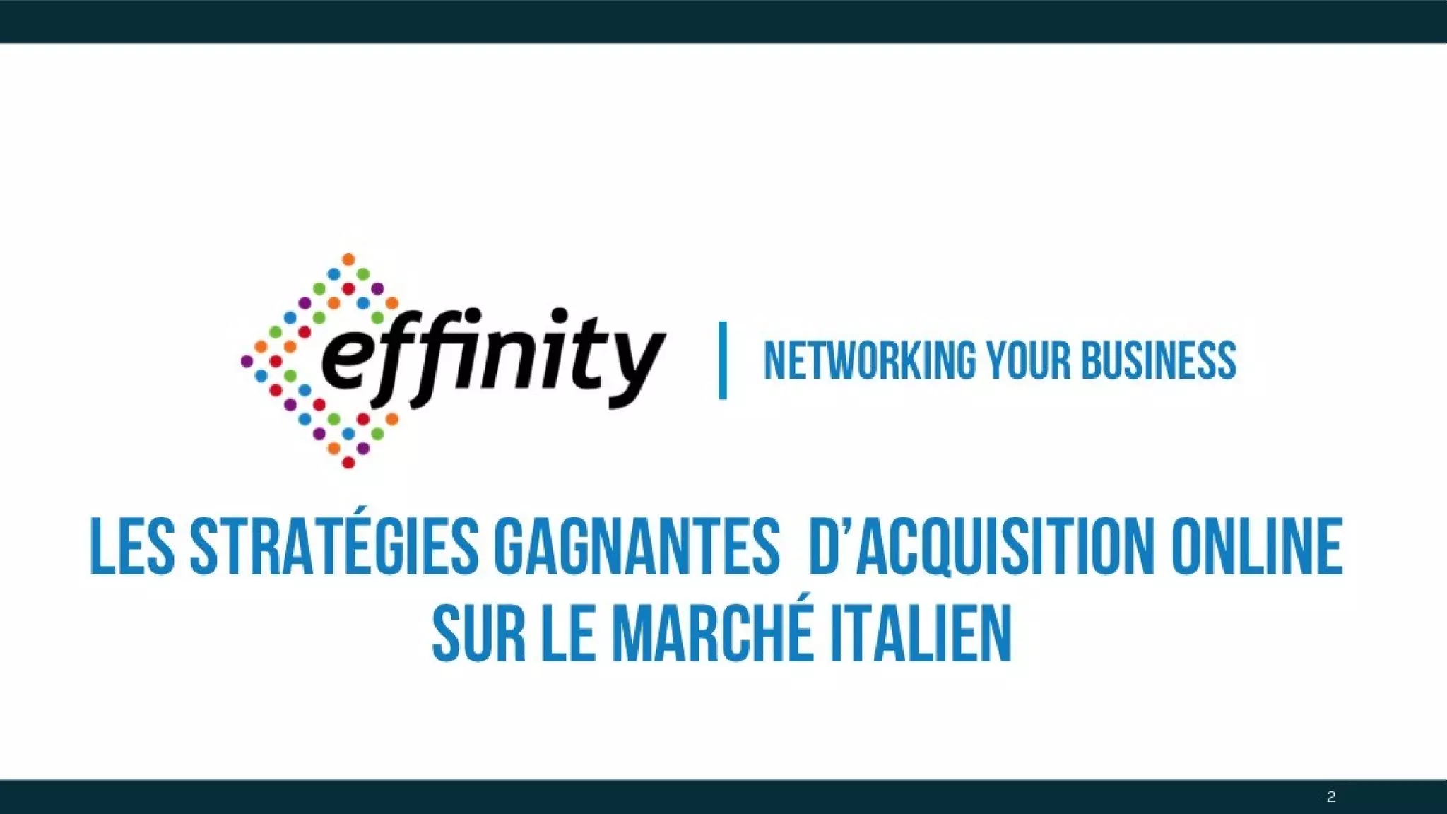 Networking your
business
2
Les stratégies gagnantes
d’acquisition online
sur le marché italien
 