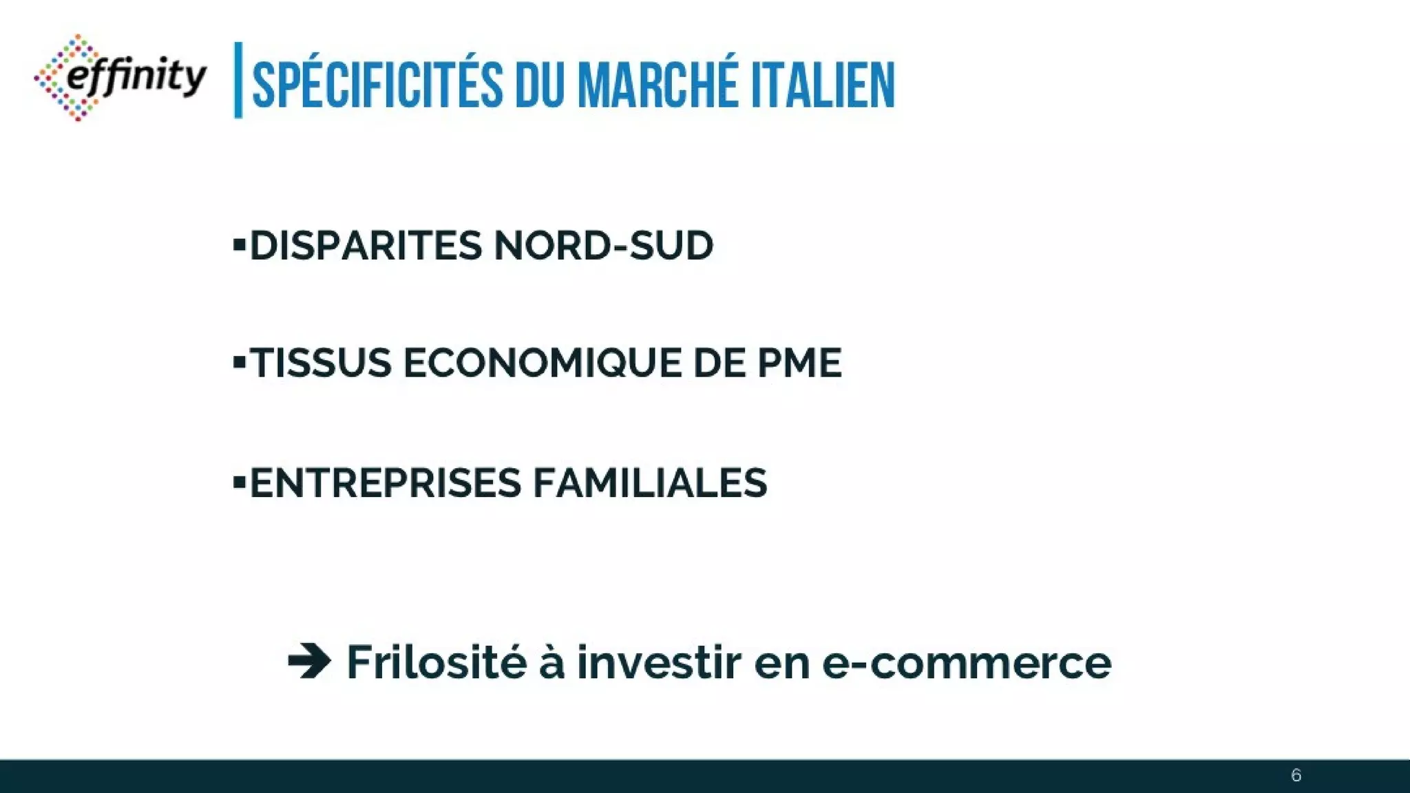 Spécificités du marché italien
DISPARITES NORD-SUD
TISSUS ECONOMIQUE DE PME
ENTREPRISES FAMILIALES
 Frilosité à investiren e-commerce
6
 