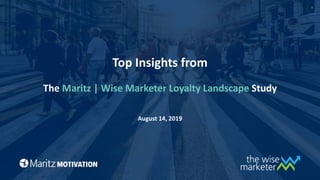 1
The Maritz | Wise Marketer Loyalty Landscape Study
Top Insights from
August 14, 2019
 