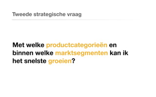 Met welke productcategorieën en
binnen welke marktsegmenten kan ik
het snelste groeien?
Tweede strategische vraag
 