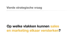 Op welke vlakken kunnen sales
en marketing elkaar versterken?
Vierde strategische vraag
 