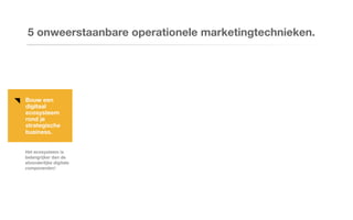 Bouw een
digitaal
ecosysteem
rond je
strategische
business.
5 onweerstaanbare operationele marketingtechnieken.
Het ecosysteem is
belangrijker dan de
afzonderlijke digitale
componenten!
 