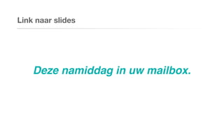 Link naar slides
Deze namiddag in uw mailbox.
 