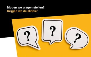Mogen we vragen stellen?
Krijgen we de slides?
 
