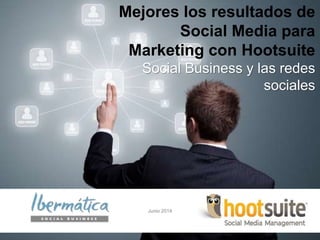 Enero 2014 / 0
Mejores los resultados de
Social Media para
Marketing con Hootsuite
Social Business y las redes
sociales
Junio 2014
 