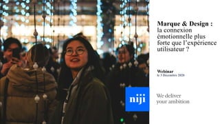 Marque & Design :
la connexion
émotionnelle plus
forte que l’expérience
utilisateur ?
Webinar
le 3 Décembre 2020
 