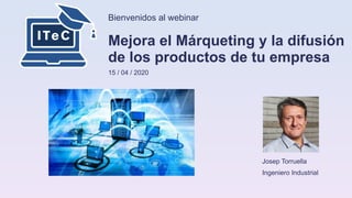 Bienvenidos al webinar
Mejora el Márqueting y la difusión
de los productos de tu empresa
15 / 04 / 2020
Josep Torruella
Ingeniero Industrial
 