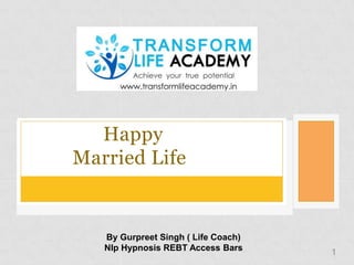 Happy
Married Life
By Gurpreet Singh ( Life Coach)
Nlp Hypnosis REBT Access Bars 1
 