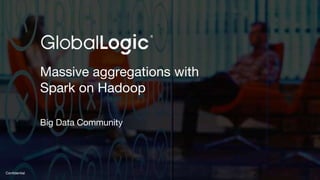 1
Confidential
Massive aggregations with
Spark on Hadoop
Big Data Community
 
