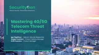 Mastering 4G/5G
Telecom Threat
Intelligence
Igor Pigalitsyn - Telecom Security Researcher
Sergey Puzankov - Product Delivery Manager
Kirill Puzankov – Product Manager
 