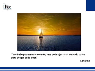 “Você não pode mudar o vento, mas pode ajustar as velas do barco 
para chegar onde quer.” 
Confúcio 
 