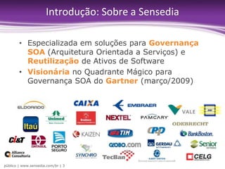 Especializada em soluções para Governança SOA (Arquitetura Orientada a Serviços) e Reutilizaçãode Ativos de Software Visionária no QuadranteMágicoparaGovernança SOA do Gartner (março/2009)Introdução: Sobre a Sensedia