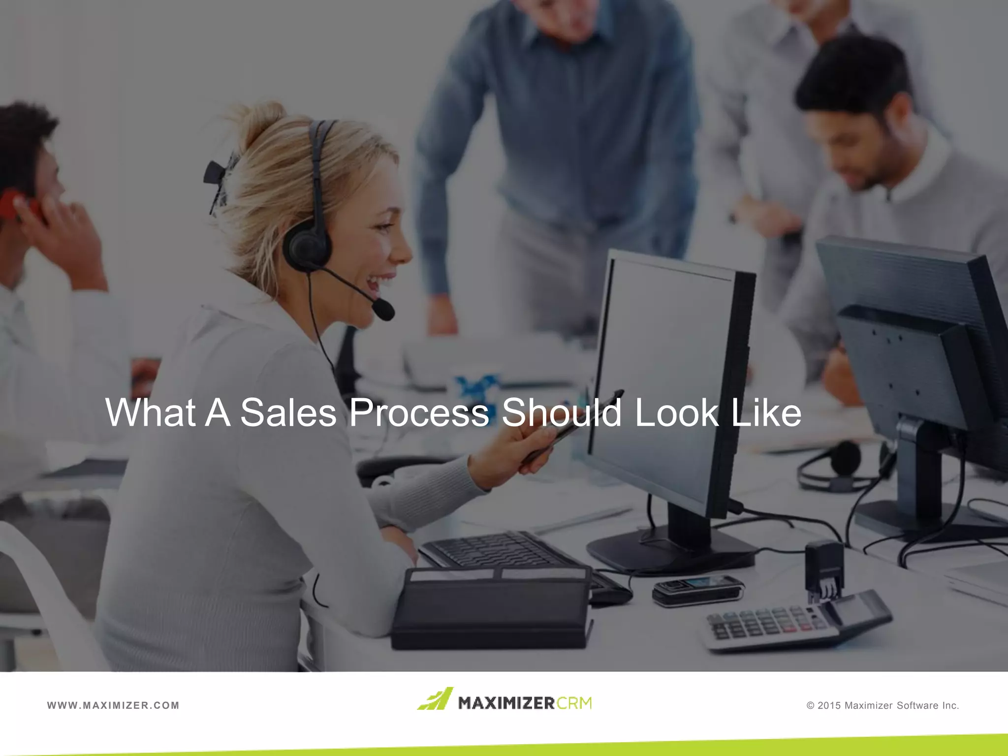 WWW.MAXIMIZER.COM © 2015 Maximizer Software Inc.
What A Sales Process Should Look Like
 