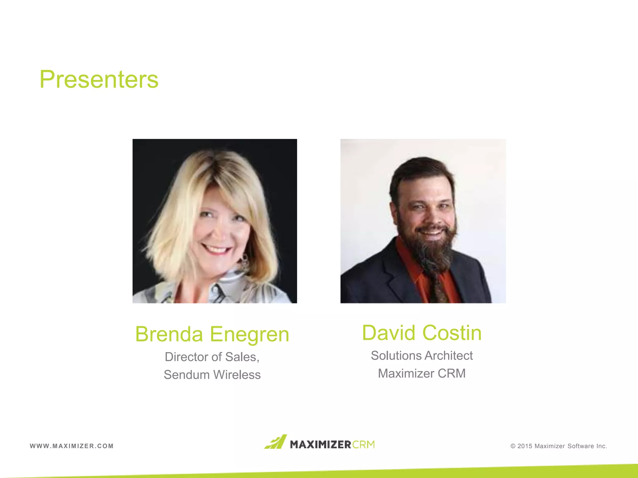 WWW.MAXIMIZER.COM © 2015 Maximizer Software Inc.
Presenters
Brenda Enegren
Director of Sales,
Sendum Wireless
David Costin
Solutions Architect
Maximizer CRM
 