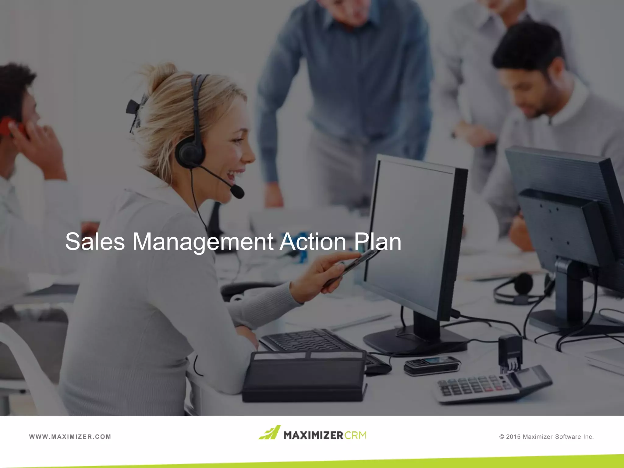 WWW.MAXIMIZER.COM © 2015 Maximizer Software Inc.
Sales Management Action Plan
 