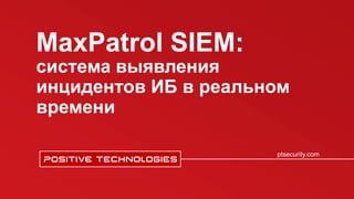 MaxPatrol SIEM:
система выявления
инцидентов ИБ в реальном
времени
ptsecurity.com
 