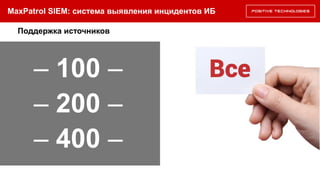 Поддержка источников
– 100 –
– 200 –
– 400 –
MaxPatrol SIEM: система выявления инцидентов ИБ
 