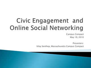 Civic Engagement  and Online Social Networking Campus Compact May 19, 2010 Presenters: Vilay Senthep, Massachusetts Campus Compact 