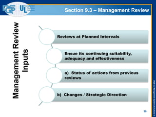DQS-ULManagementSystemsSolutions©
Section 9.3 – Management Review
39
Reviews at Planned Intervals
Ensue its continuing suitability,
adequacy and effectiveness
a) Status of actions from previous
reviews
b) Changes / Strategic Direction
ManagementReview
Inputs
 