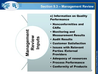 DQS-ULManagementSystemsSolutions©
Section 9.3 – Management Review
40
c) Information on Quality
Performance
• Nonconformities and
CARs
• Monitoring and
Measurement Results
• Audit Results
• Customer Satisfaction
• Issues with Relevant
Parties /External
Providers
• Adequacy of resources
• Process Performance
• Conformity of Products
Management
Review
Inputs
 