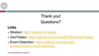 Thank you!
Questions?
Links
 Strabon: http://strabon.di.uoa.gr
 GeoTriples: https://github.com/LinkedEOData/GeoTriples
 Event Detection: https://github.com/big-data-
europe/docker-event-detection
8-mai-17www.big-data-europe.eu
 