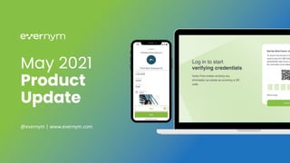 May 2021
Product
Update
@evernym | www.evernym.com
 