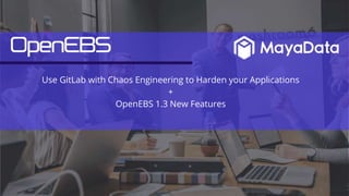 Use GitLab with Chaos Engineering to Harden your Applications
+
OpenEBS 1.3 New Features
 