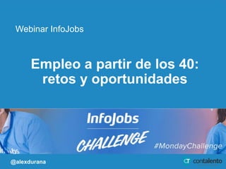 1
Empleo a partir de los 40:
retos y oportunidades
Webinar InfoJobs
@alexdurana
 