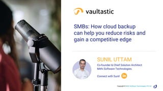 Copyright © Mithi Software Technologies Pvt Ltd
SMBs: How cloud backup
can help you reduce risks and
gain a competitive edge
SUNIL UTTAM
Co-founder & Chief Solution Architect
Mithi Software Technologies.
Connect with Sunil
 