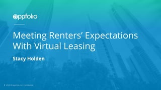1 2020 © AppFolio, Inc. Conﬁdential.
Stacy Holden
Meeting Renters’ Expectations
With Virtual Leasing
1 2020 © AppFolio, Inc. Conﬁdential.
 