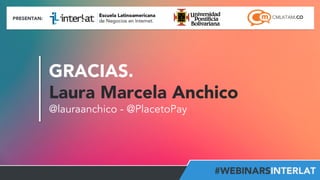 GRACIAS. 
Laura Marcela Anchico 
@lauraanchico - @PlacetoPay 
Aula 
Virtual: 
h2p://www.interlat.co/moodle/ 
www.interlat.co 
– 
info@interlat.co 
-­‐ 
h2p://www.facebook.com/interlat 
-­‐ 
www.twi2er.com/interlat 
-­‐ 
PBX: 
57(1) 
658 
2959 
-­‐ 
Bogotá 
-­‐ 
Colombia 
 