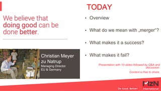 Christian Meyer
zu Natrup
Managing Director
EU & Germany
TODAY
•  Overview
•  What do we mean with „merger“?
•  What makes...