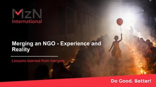 Merging an NGO - Experience and
Reality
Lessons learned from mergers
 
