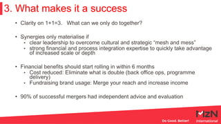 3. What makes it a success
• Clarity on 1+1=3. What can we only do together?
• Synergies only materialise if
• clear leade...