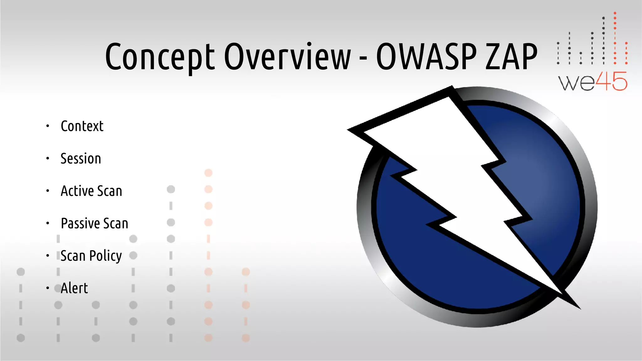 Concept Overview - OWASP ZAP
• Context
• Session
• Active Scan
• Passive Scan
• Scan Policy
• Alert
 