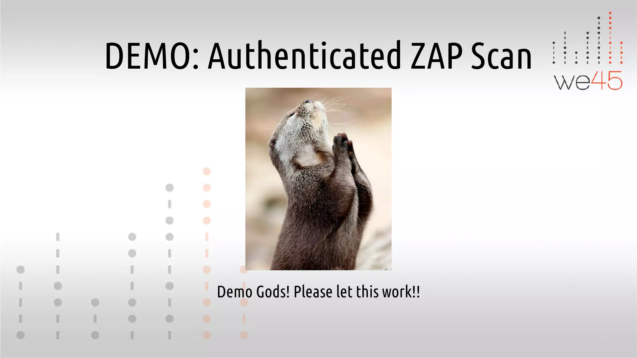 DEMO: Authenticated ZAP Scan
Demo Gods! Please let this work!!
 