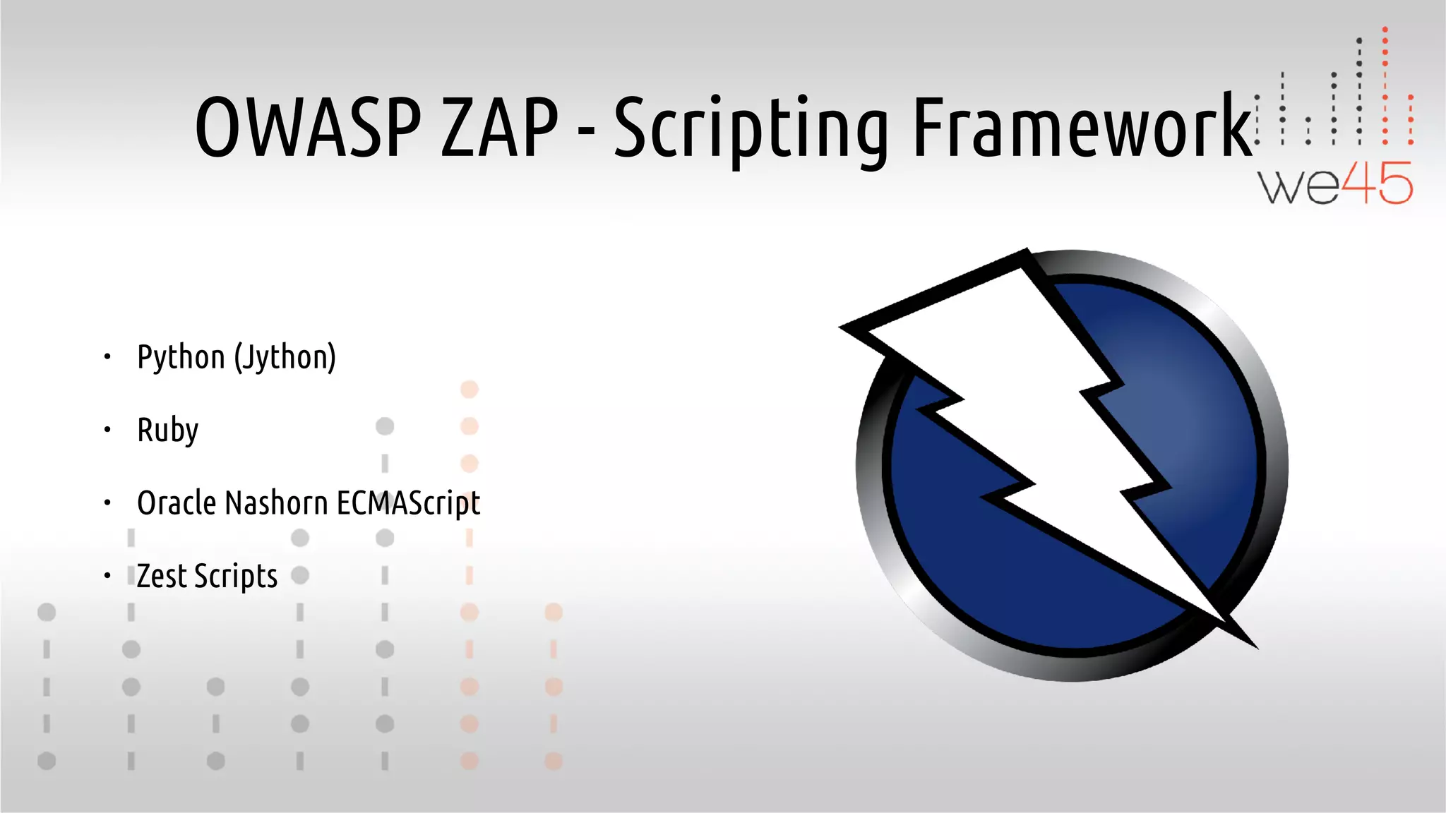OWASP ZAP - Scripting Framework
• Python (Jython)
• Ruby
• Oracle Nashorn ECMAScript
• Zest Scripts
 