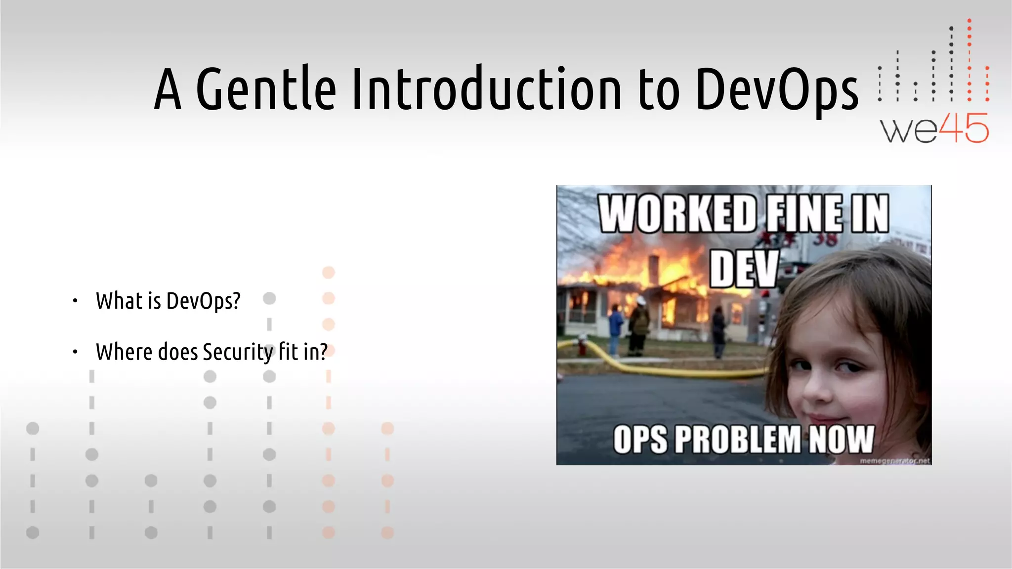 A Gentle Introduction to DevOps
• What is DevOps?
• Where does Security fit in?
 