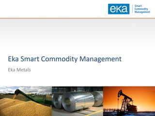 Eka Smart Commodity Management
Eka Metals
 