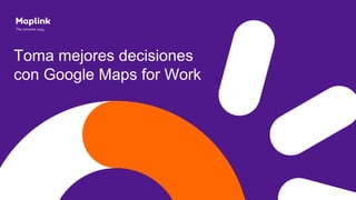 Toma mejores decisiones
con Google Maps for Work
 