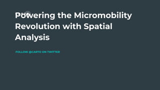 Powering the Micromobility
Revolution with Spatial
Analysis
FOLLOW @CARTO ON TWITTER
 