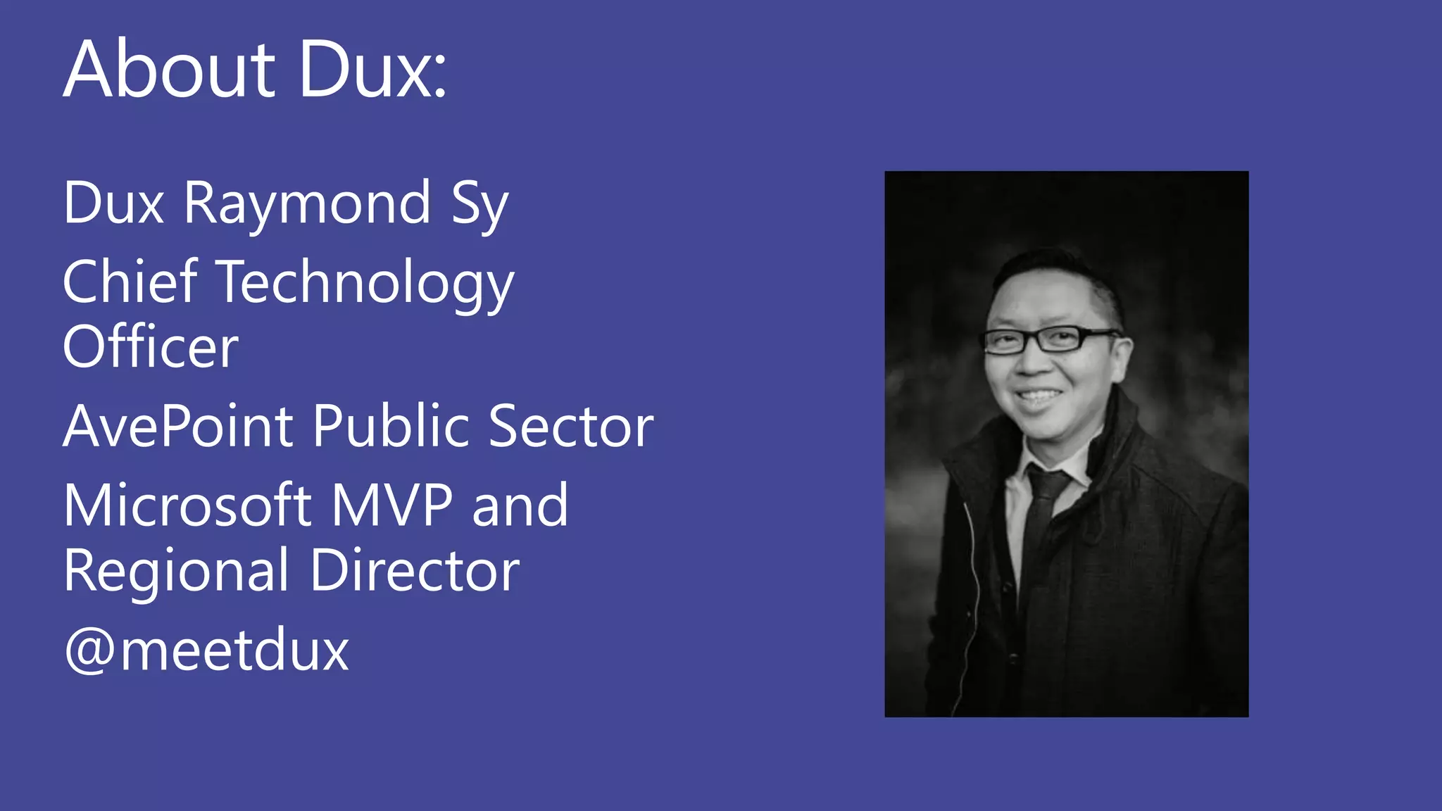 About Dux:
Dux Raymond Sy
Chief Technology
Officer
AvePoint Public Sector
Microsoft MVP and
Regional Director
@meetdux
 