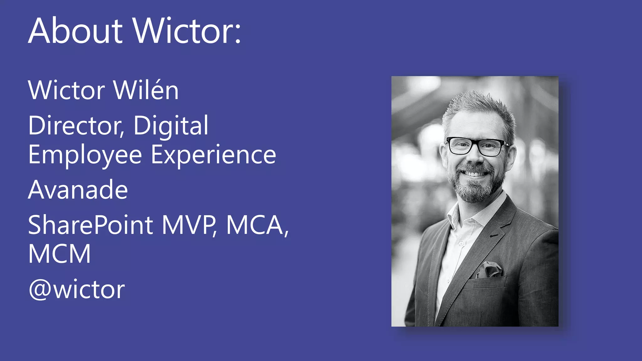 About Wictor:
Wictor Wilén
Director, Digital
Employee Experience
Avanade
SharePoint MVP, MCA,
MCM
@wictor
 